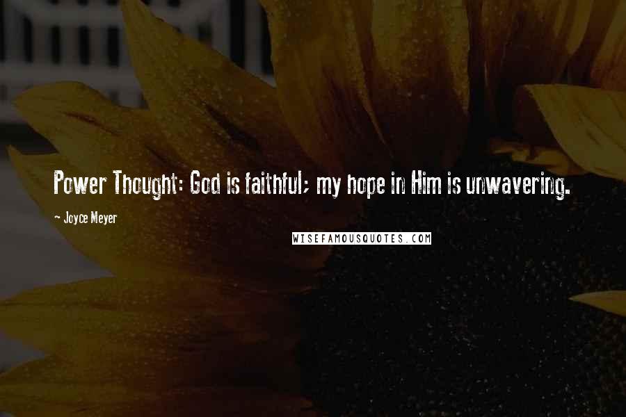 Joyce Meyer Quotes: Power Thought: God is faithful; my hope in Him is unwavering.