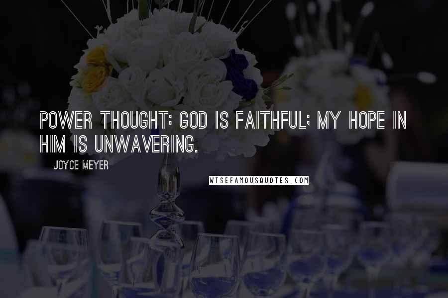 Joyce Meyer Quotes: Power Thought: God is faithful; my hope in Him is unwavering.