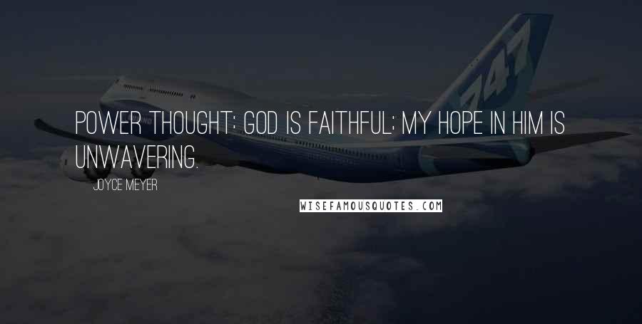 Joyce Meyer Quotes: Power Thought: God is faithful; my hope in Him is unwavering.