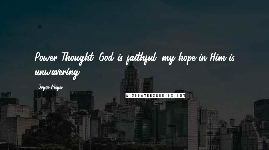 Joyce Meyer Quotes: Power Thought: God is faithful; my hope in Him is unwavering.