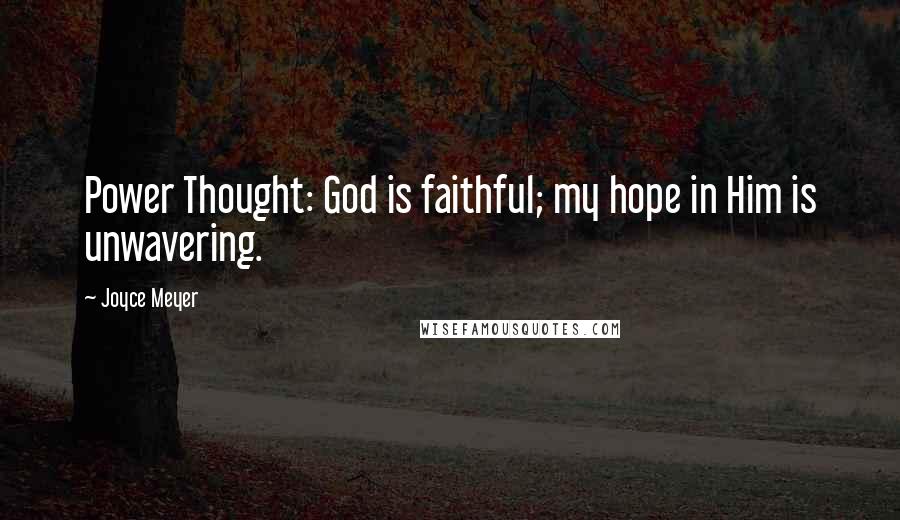 Joyce Meyer Quotes: Power Thought: God is faithful; my hope in Him is unwavering.