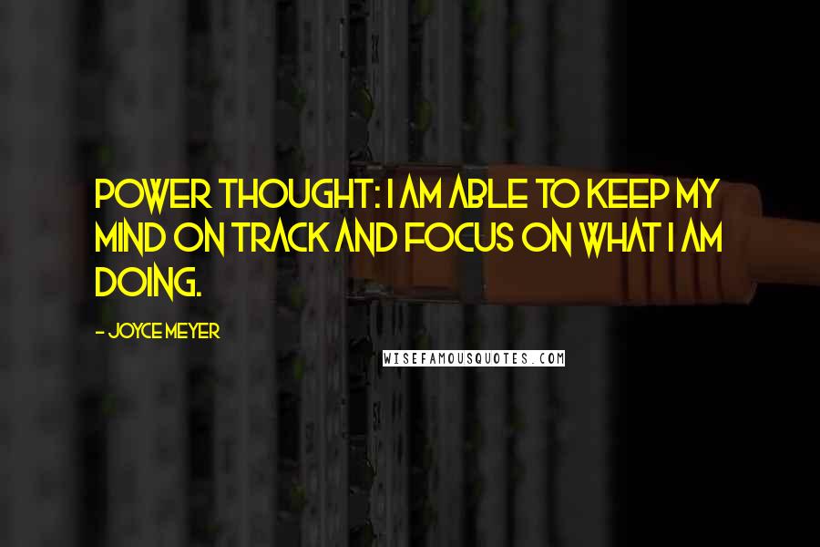 Joyce Meyer Quotes: Power Thought: I am able to keep my mind on track and focus on what I am doing.