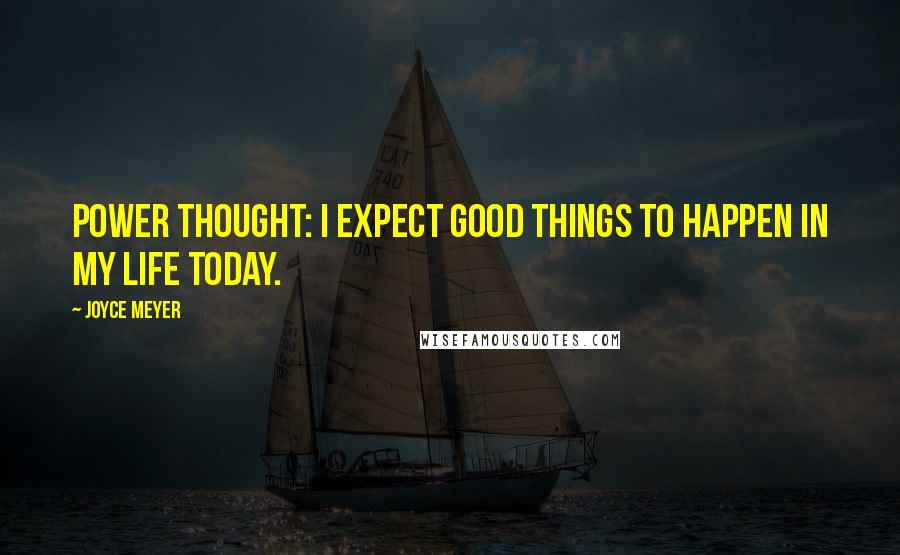 Joyce Meyer Quotes: Power Thought: I expect good things to happen in my life today.