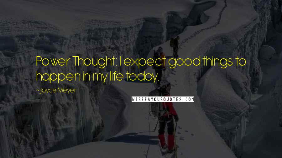 Joyce Meyer Quotes: Power Thought: I expect good things to happen in my life today.