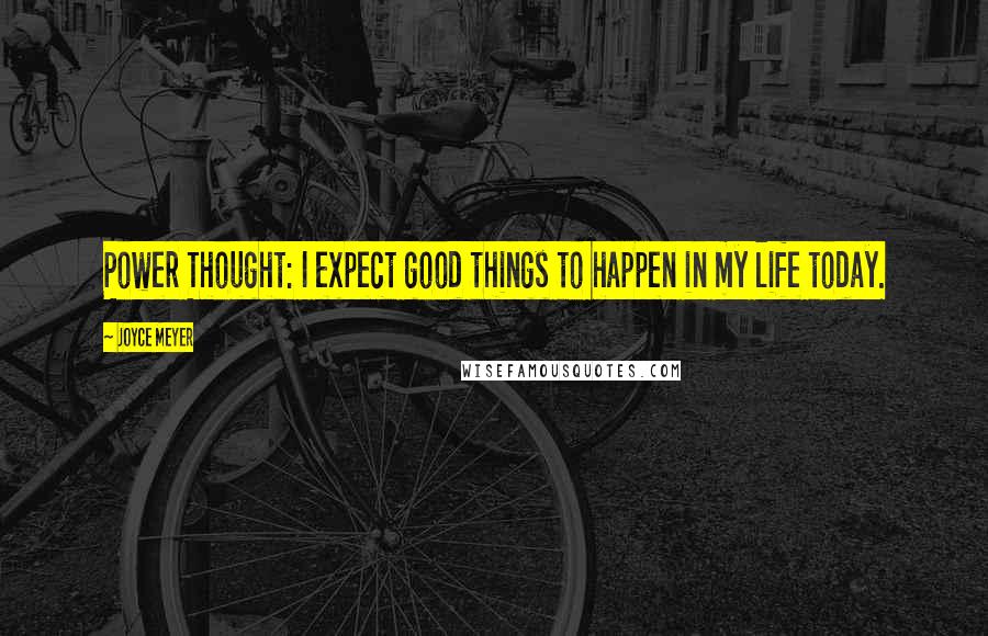 Joyce Meyer Quotes: Power Thought: I expect good things to happen in my life today.