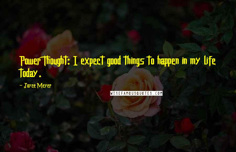 Joyce Meyer Quotes: Power Thought: I expect good things to happen in my life today.