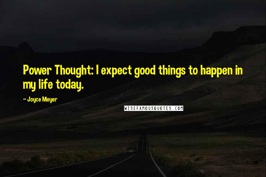 Joyce Meyer Quotes: Power Thought: I expect good things to happen in my life today.