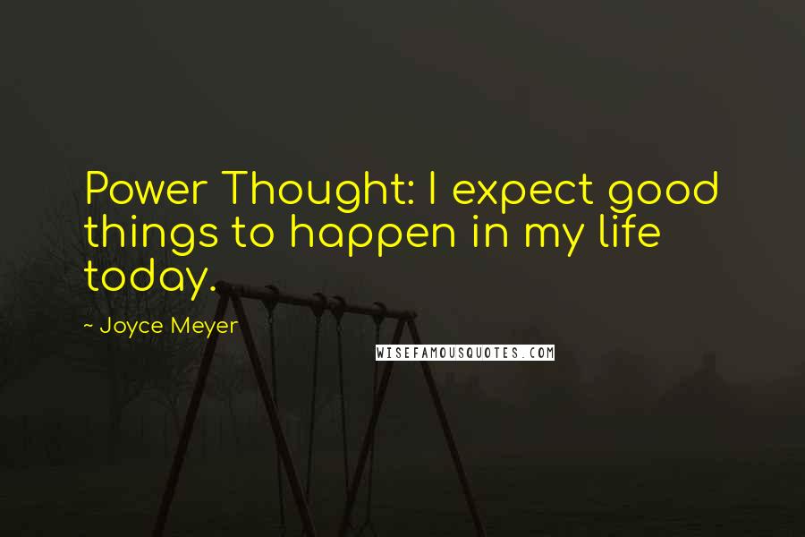 Joyce Meyer Quotes: Power Thought: I expect good things to happen in my life today.