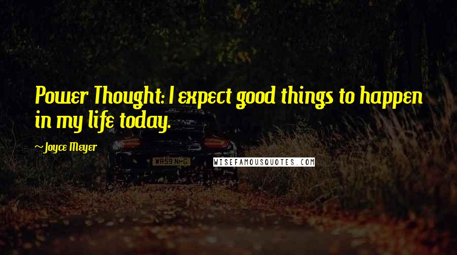 Joyce Meyer Quotes: Power Thought: I expect good things to happen in my life today.