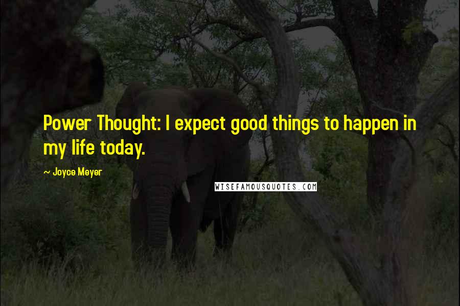 Joyce Meyer Quotes: Power Thought: I expect good things to happen in my life today.