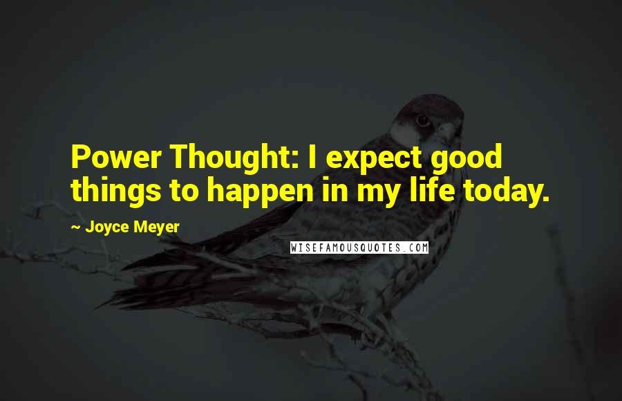 Joyce Meyer Quotes: Power Thought: I expect good things to happen in my life today.