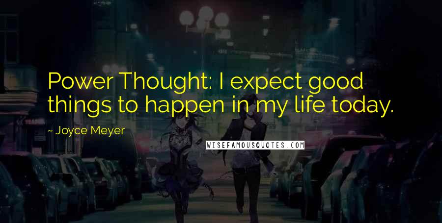 Joyce Meyer Quotes: Power Thought: I expect good things to happen in my life today.