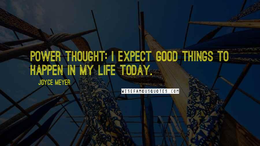 Joyce Meyer Quotes: Power Thought: I expect good things to happen in my life today.