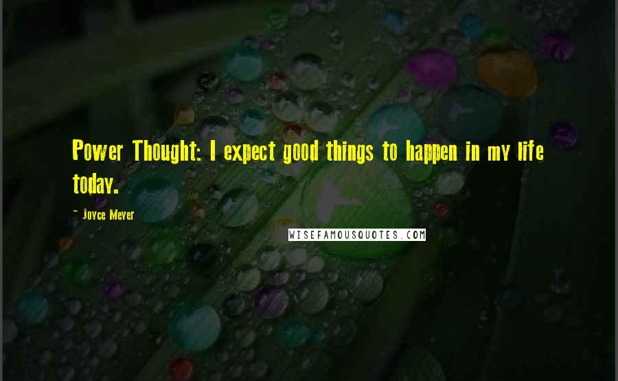 Joyce Meyer Quotes: Power Thought: I expect good things to happen in my life today.