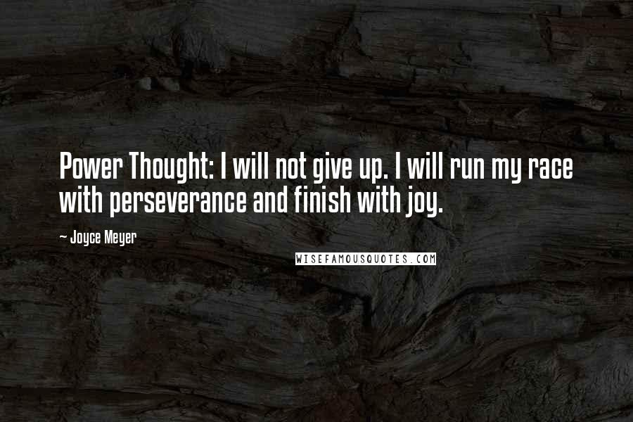 Joyce Meyer Quotes: Power Thought: I will not give up. I will run my race with perseverance and finish with joy.