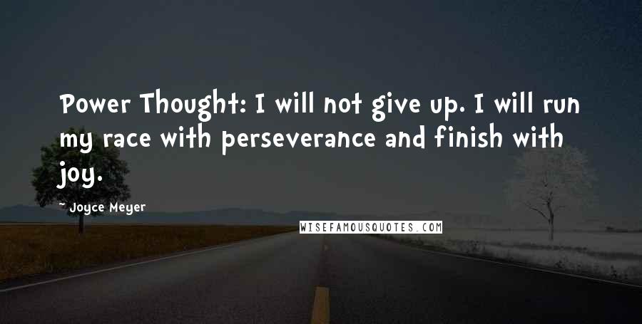 Joyce Meyer Quotes: Power Thought: I will not give up. I will run my race with perseverance and finish with joy.