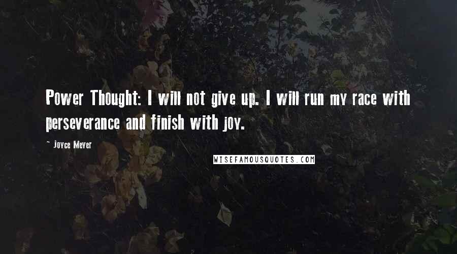 Joyce Meyer Quotes: Power Thought: I will not give up. I will run my race with perseverance and finish with joy.