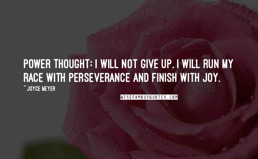 Joyce Meyer Quotes: Power Thought: I will not give up. I will run my race with perseverance and finish with joy.