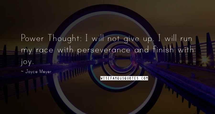 Joyce Meyer Quotes: Power Thought: I will not give up. I will run my race with perseverance and finish with joy.