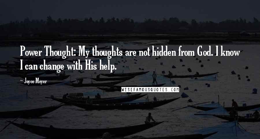 Joyce Meyer Quotes: Power Thought: My thoughts are not hidden from God. I know I can change with His help.