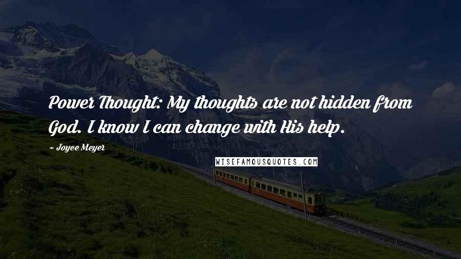 Joyce Meyer Quotes: Power Thought: My thoughts are not hidden from God. I know I can change with His help.