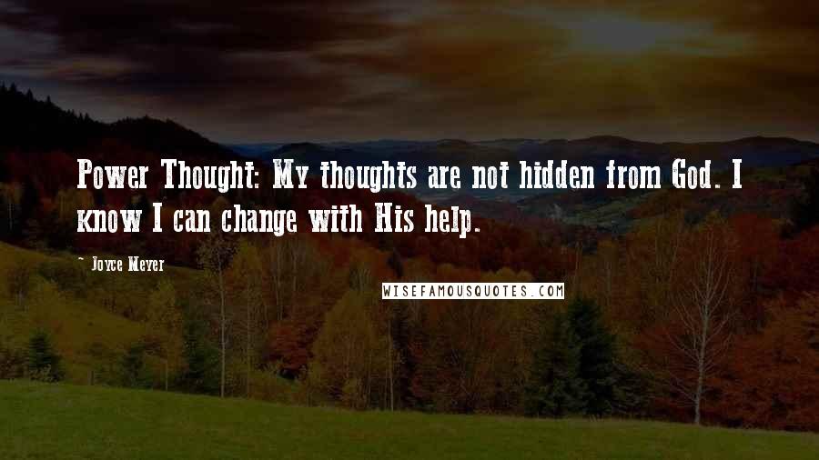 Joyce Meyer Quotes: Power Thought: My thoughts are not hidden from God. I know I can change with His help.