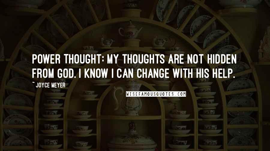 Joyce Meyer Quotes: Power Thought: My thoughts are not hidden from God. I know I can change with His help.