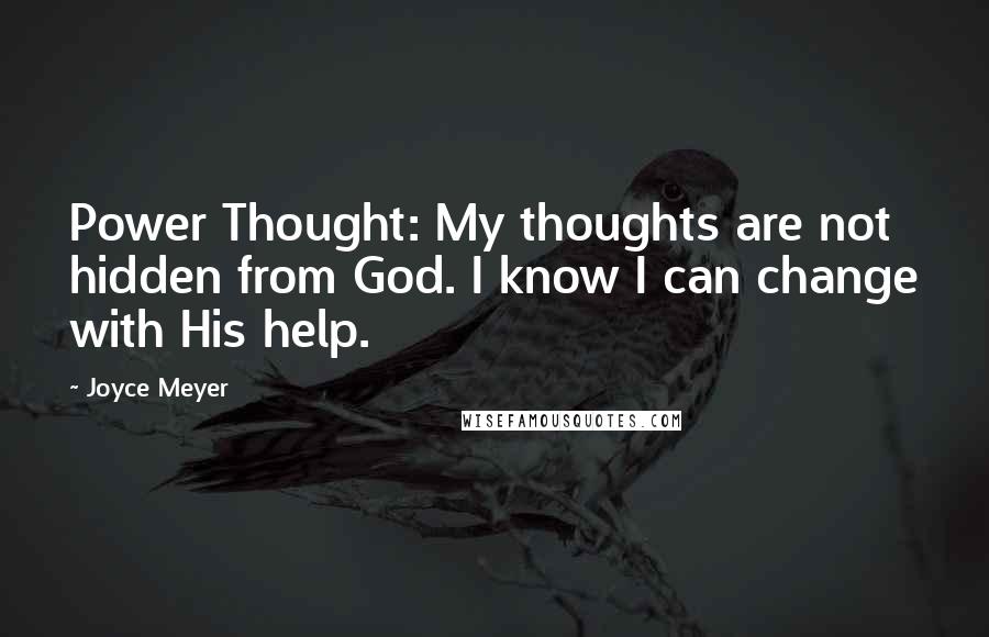 Joyce Meyer Quotes: Power Thought: My thoughts are not hidden from God. I know I can change with His help.