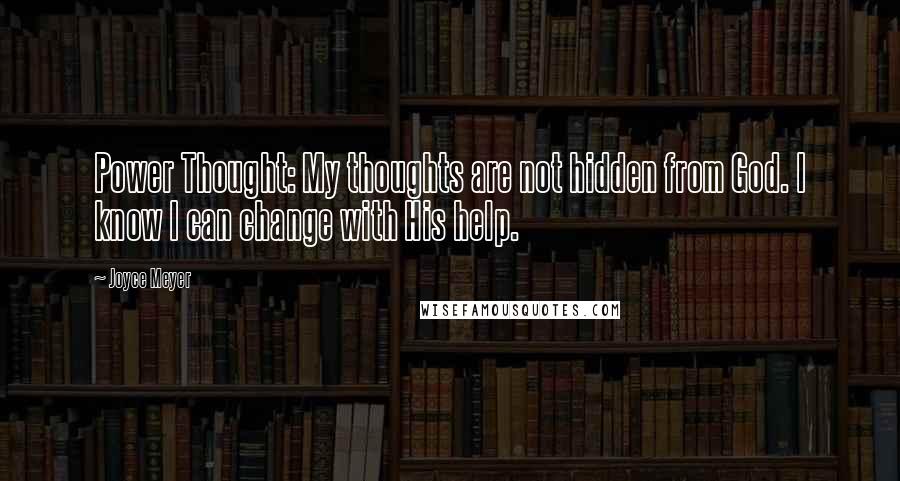 Joyce Meyer Quotes: Power Thought: My thoughts are not hidden from God. I know I can change with His help.