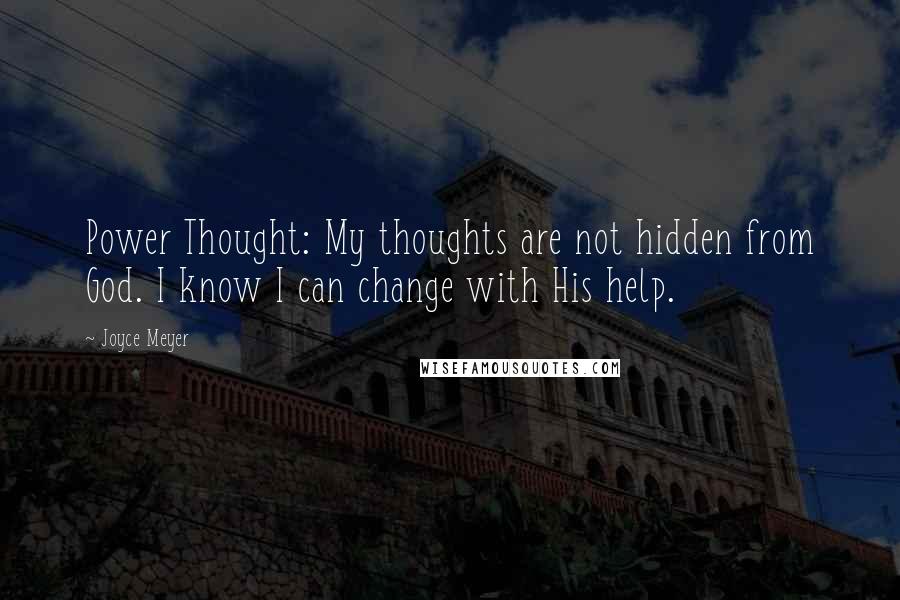 Joyce Meyer Quotes: Power Thought: My thoughts are not hidden from God. I know I can change with His help.