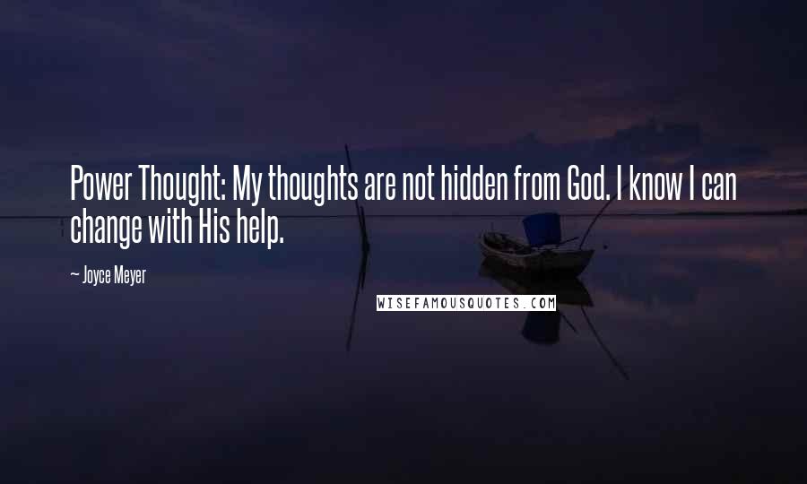 Joyce Meyer Quotes: Power Thought: My thoughts are not hidden from God. I know I can change with His help.