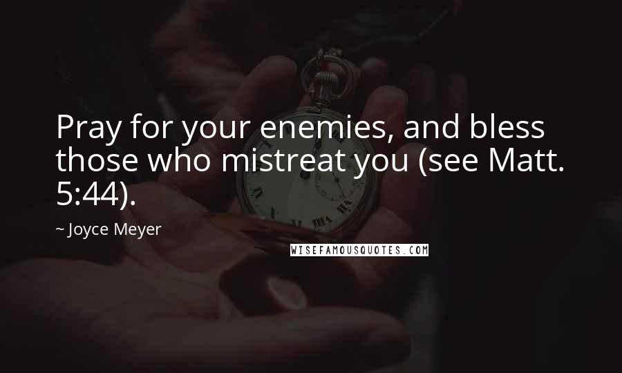 Joyce Meyer Quotes: Pray for your enemies, and bless those who mistreat you (see Matt. 5:44).