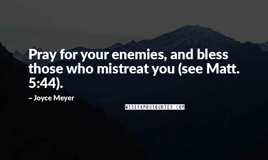 Joyce Meyer Quotes: Pray for your enemies, and bless those who mistreat you (see Matt. 5:44).