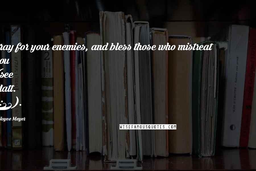 Joyce Meyer Quotes: Pray for your enemies, and bless those who mistreat you (see Matt. 5:44).