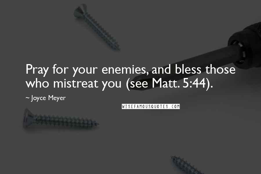 Joyce Meyer Quotes: Pray for your enemies, and bless those who mistreat you (see Matt. 5:44).