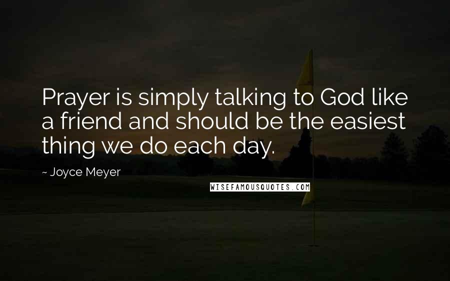 Joyce Meyer Quotes: Prayer is simply talking to God like a friend and should be the easiest thing we do each day.