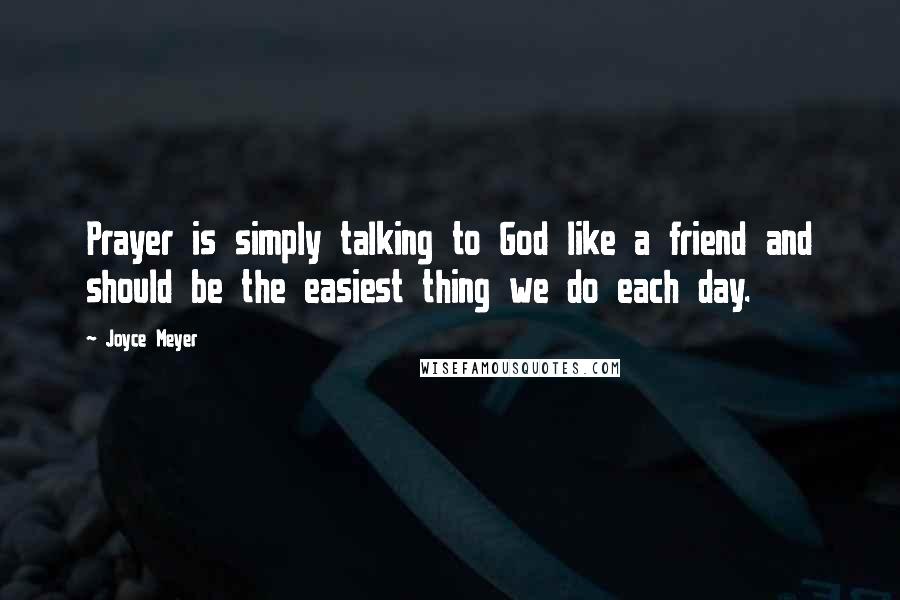 Joyce Meyer Quotes: Prayer is simply talking to God like a friend and should be the easiest thing we do each day.