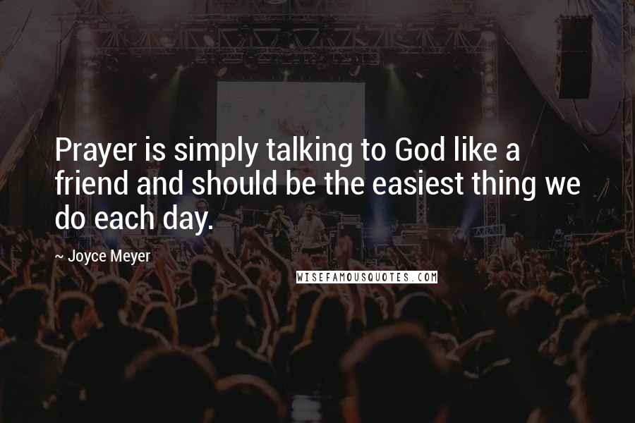 Joyce Meyer Quotes: Prayer is simply talking to God like a friend and should be the easiest thing we do each day.