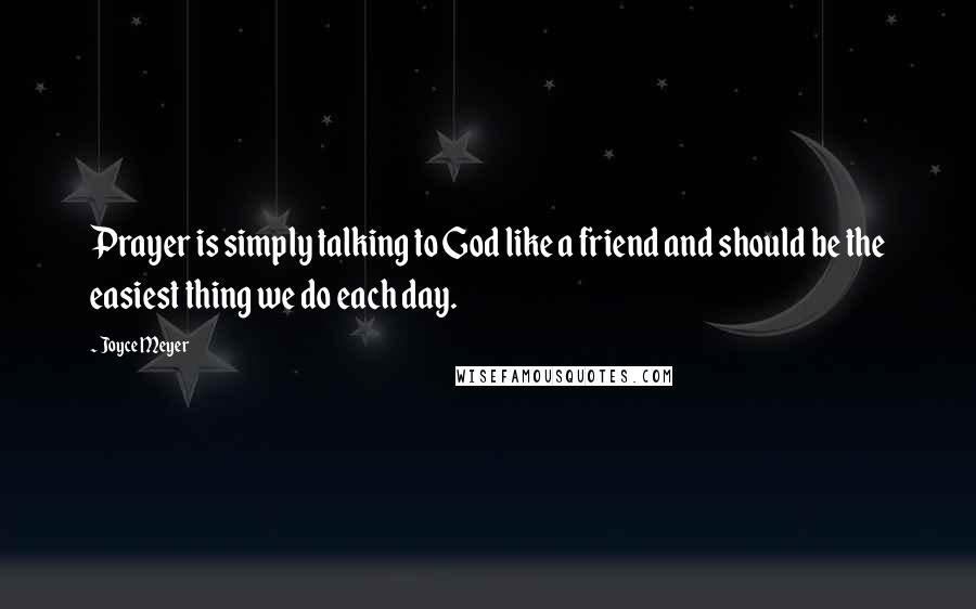 Joyce Meyer Quotes: Prayer is simply talking to God like a friend and should be the easiest thing we do each day.