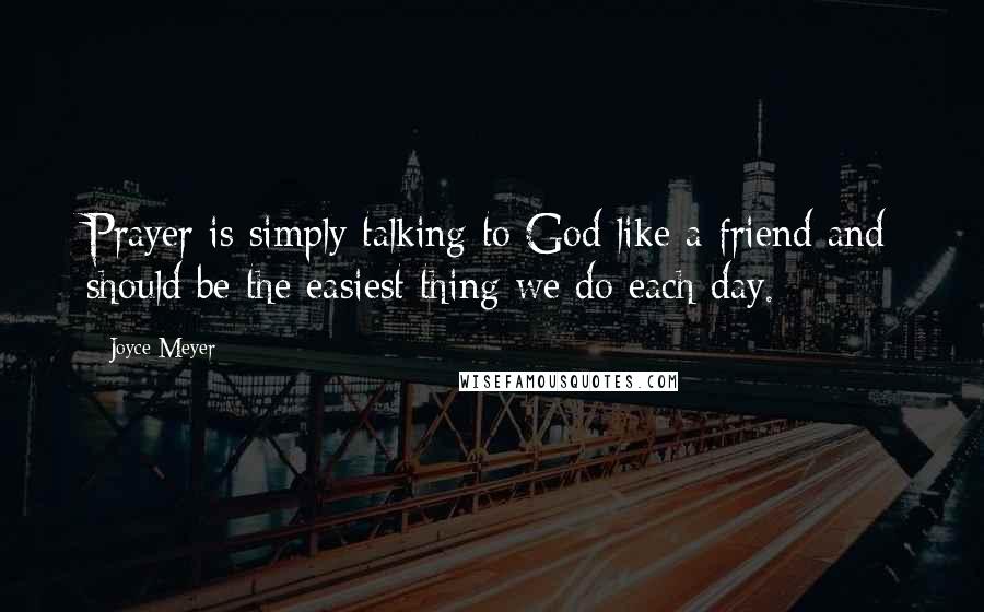 Joyce Meyer Quotes: Prayer is simply talking to God like a friend and should be the easiest thing we do each day.