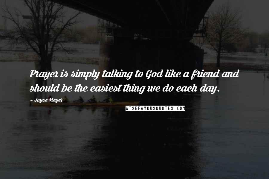 Joyce Meyer Quotes: Prayer is simply talking to God like a friend and should be the easiest thing we do each day.