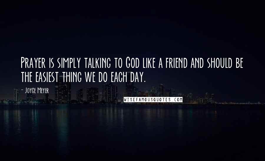 Joyce Meyer Quotes: Prayer is simply talking to God like a friend and should be the easiest thing we do each day.