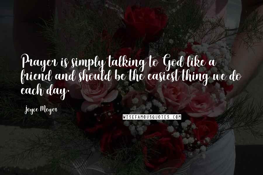 Joyce Meyer Quotes: Prayer is simply talking to God like a friend and should be the easiest thing we do each day.