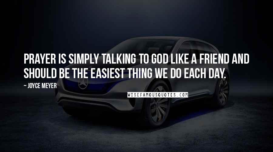 Joyce Meyer Quotes: Prayer is simply talking to God like a friend and should be the easiest thing we do each day.