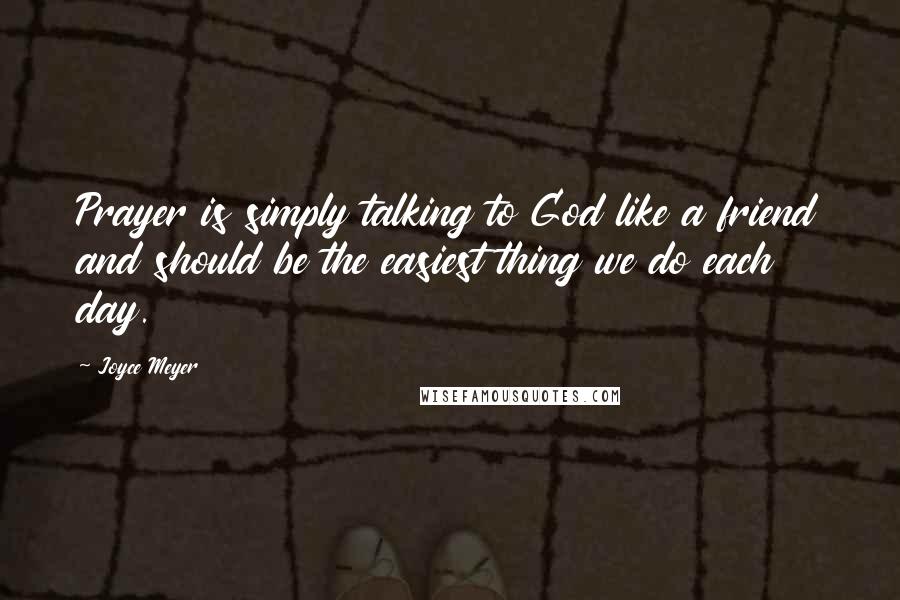 Joyce Meyer Quotes: Prayer is simply talking to God like a friend and should be the easiest thing we do each day.