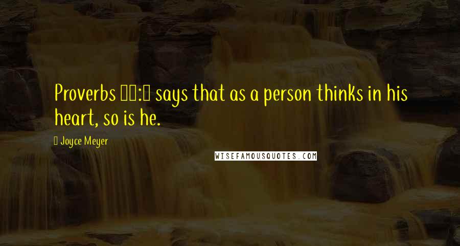 Joyce Meyer Quotes: Proverbs 23:7 says that as a person thinks in his heart, so is he.