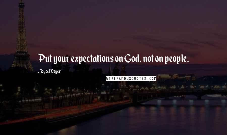Joyce Meyer Quotes: Put your expectations on God, not on people.
