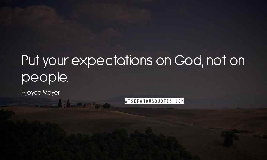 Joyce Meyer Quotes: Put your expectations on God, not on people.