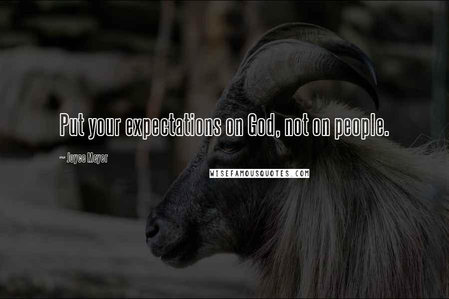 Joyce Meyer Quotes: Put your expectations on God, not on people.