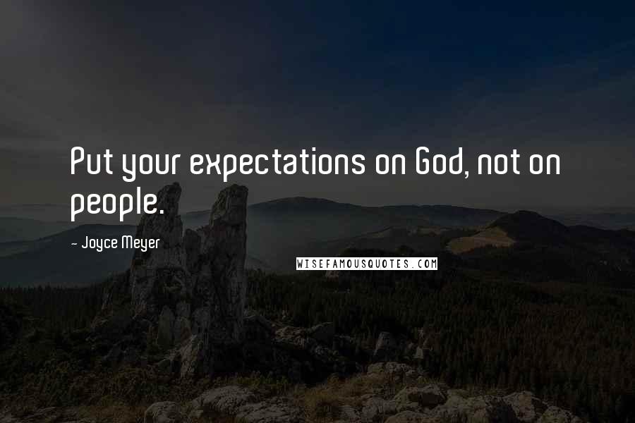 Joyce Meyer Quotes: Put your expectations on God, not on people.
